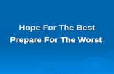 Prepare For The Worst Hope For The Best. Potential and somewhat probable worst case disasters include: Epidemics Epidemics Terrorism Terrorism Tsunamis.