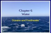 Chapter 6 Water Oceans and Freshwater. Oceans 71 % of earths surface covered with water 97 % of the water is in oceans In fact there is water around all.