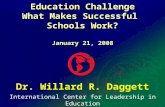 International Center for Leadership in Education Dr. Willard R. Daggett Education Challenge What Makes Successful Schools Work? January 21, 2008.