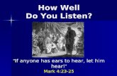 How Well Do You Listen? If anyone has ears to hear, let him hear! Mark 4:23-25.
