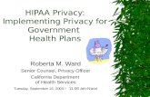 HIPAA Privacy: Implementing Privacy for Government Health Plans Roberta M. Ward Senior Counsel, Privacy Officer California Department of Health Services.