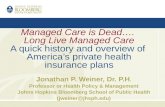 Managed Care is Dead…. Long Live Managed Care A quick history and overview of Americas private health insurance plans Jonathan P. Weiner, Dr. P.H. Professor.
