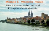 Module 5 Western music Unit 2 Vienna is the centre of European classical music. By Jinlian.