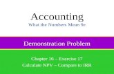 Demonstration Problem Chapter 16 – Exercise 17 Calculate NPV – Compare to IRR Accounting What the Numbers Mean 9e.