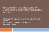 Chunyi Peng, Zaoyang Gong, Guobin shen Microsoft Research Asia HotWeb 2006 MEASUREMENT AND MODELING OF A WEB-BASED QUESTION ANSWERING SYSTEM.