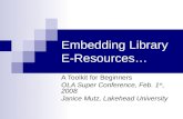 Embedding Library E-Resources… A Toolkit for Beginners OLA Super Conference, Feb. 1 st, 2008 Janice Mutz, Lakehead University.