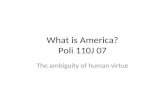 What is America? Poli 110J 07 The ambiguity of human virtue.
