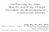 Confessing my Sims: How to avoid my stupid mistakes in developing a simulation centre Randy Wax, MD, MEd, FRCPC Medical Director, Program for Resuscitation.