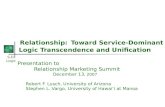 S-D Logic Relationship: Toward Service-Dominant Logic Transcendence and Unification Presentation to Relationship Marketing Summit December 13, 2007 Robert.