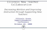 Illinois New Teacher Collaborative Decreasing Attrition and Improving Instruction through Supporting New Teachers Illinois State Superintendents Conference.