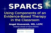 Using Components of an Evidence-Based Therapy in the Classroom SPARCS SPARCS Angel Knoverek, MS, LCPC Chaddock, Director of Trauma Initiative aknoverek@chaddock.org.