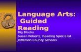 Language Arts: Guided Reading Big Blocks Susan Roberts, Reading Specialist Jefferson County Schools.