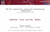 1 OUT-IN: Organising, Using and Transferring INnovation LLP-LDV/TOI/07/IT/017 SHARING ISOL ACTION MODEL Focus Group Manchester, 14 th – 16 th February.