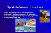 Sports influence in our lives Sports play a huge role in our everyday life. Whether its physically, mentally or spiritually, sport has a big impact on.