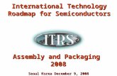 Seoul Korea December 9, 2008 Assembly and Packaging 2008 International Technology Roadmap for Semiconductors.