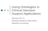 1 Using Ontologies in Clinical Decision Support Applications Samson W. Tu Stanford Medical Informatics Stanford University.