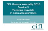 EIFL General Assembly 2010 Session 5 Managing copyright in open access projects Teresa Hackett Programme Manager EIFL-IP.