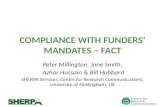COMPLIANCE WITH FUNDERS MANDATES – FACT Peter Millington, Jane Smith, Azhar Hussain & Bill Hubbard SHERPA Services, Centre for Research Communications,