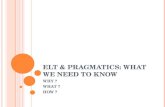 ELT & PRAGMATICS: WHAT WE NEED TO KNOW WHY ? WHAT ? HOW ?