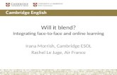 Will it blend? Integrating face-to-face and online learning Irana Morrish, Cambridge ESOL Rachel Le Juge, Air France.
