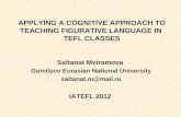 APPLYING A COGNITIVE APPROACH TO TEACHING FIGURATIVE LANGUAGE IN TEFL CLASSES Saltanat Meiramova Gumilyov Eurasian National University saltanat.m@mail.ru.