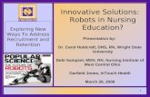 1 Exploring New Ways To Address Recruitment and Retention Innovative Solutions: Robots in Nursing Education? Presentation by: Dr. Carol Holdcraft, DNS,