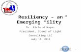Resiliency – an Emerging ility Dr. Richard Mayer President, Speed of Light Consulting LLC July 14, 2011 1.
