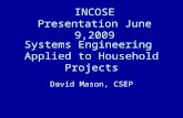 Systems Engineering Applied to Household Projects David Mason, CSEP INCOSE Presentation June 9,2009.