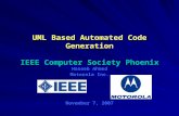 UML Based Automated Code Generation UML Based Automated Code Generation IEEE Computer Society Phoenix Haseeb Ahmed Motorola Inc. November 7, 2007.