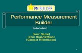 1 Performance Measurement Builder [Your Name] [Your Organization] [Contact Information] [todays date:]