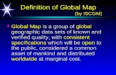 Definition of Global Map (by ISCGM) Definition of Global Map (by ISCGM) Global Map is a group of global geographic data sets of known and verified quality,