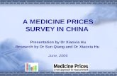 A MEDICINE PRICES SURVEY IN CHINA Presentation by Dr Xiaoxia Hu Research by Dr Sun Qiang and Dr Xiaoxia Hu June, 2006.