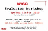 1 Evaluator Workshop Spring Visits 2010 Thursday, December 10, 2009 Please join the audio portion of this training: 866-740-1260, Access Code: 7489001.