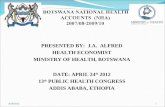 BOTSWANA NATIONAL HEALTH ACCOUNTS (NHA) 2007/08-2009/10 PRESENTED BY: J.A. ALFRED HEALTH ECONOMIST MINISTRY OF HEALTH, BOTSWANA DATE: APRIL 24 th 2012.