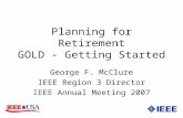 Planning for Retirement GOLD - Getting Started George F. McClure IEEE Region 3 Director IEEE Annual Meeting 2007.