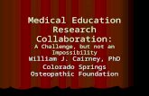 Medical Education Research Collaboration: A Challenge, but not an Impossibility William J. Cairney, PhD Colorado Springs Osteopathic Foundation.