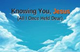 Knowing You, Jesus (All I Once Held Dear). All I once held dear, built my life upon All this world reveres, and wars to own All I once thought gain, I.