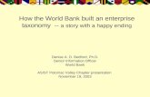 How the World Bank built an enterprise taxonomy -- a story with a happy ending Denise A. D. Bedford, Ph.D. Senior Information Officer World Bank ASIST.