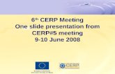 6 th CERP Meeting One slide presentation from CERP#5 meeting 9-10 June 2008.