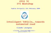 1 ETSI TC ITS Workshop Intelligent Vehicle….towards automated road Claude Laurgeau claude.laurgeau@mines-paristech.fr Sophia Antipolis 4th February 2009.