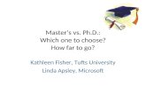 Masters vs. Ph.D.: Which one to choose? How far to go? Kathleen Fisher, Tufts University Linda Apsley, Microsoft.