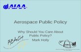 Aerospace Public Policy Why Should You Care About Public Policy? Mark Holly.