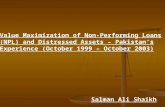 Value Maximization of Non-Performing Loans (NPL) and Distressed Assets – Pakistans Experience (October 1999 – October 2003) Salman Ali Shaikh.