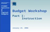 1 Budget Workshop Superintendents Recommended FY2007 Operating & Capital Budgets January 24, 2006 Part I:Instruction.
