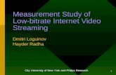 1 Measurement Study of Low-bitrate Internet Video Streaming Dmitri Loguinov Hayder Radha City University of New York and Philips Research.