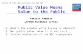 Public Value Means Value to the Public Patrick Barwise London Business School 1.Whats the problem were trying to address? 2.Net public value: what it is.