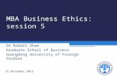MBA Business Ethics: session 5 Dr Robert Shaw Graduate School of Business Guangdong University of Foreign Studies 15 December 2012.