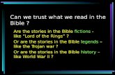 Can we trust what we read in the Bible ? Are the stories in the Bible fictions - like Lord of the Rings ? Or are the stories in the Bible legends – like.