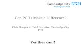 Can PCTs Make a Difference? Chris Humphris, Chief Executive, Cambridge City PCT Yes they can!!