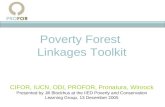 Poverty Forest Linkages Toolkit CIFOR, IUCN, ODI, PROFOR, Pronatura, Winrock Presented by Jill Blockhus at the IIED Poverty and Conservation Learning Group,